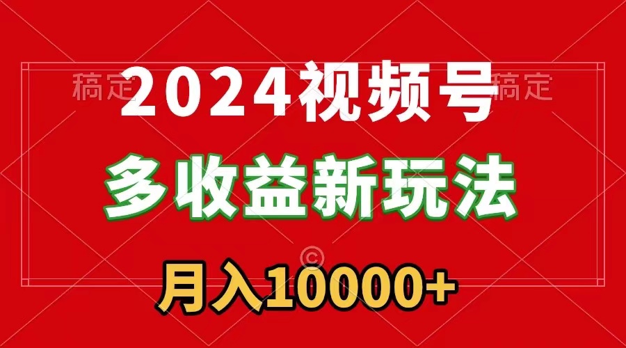 2024视频号多收益新玩法，每天5分钟，月入1w+，新手小白都能简单上手_北创网