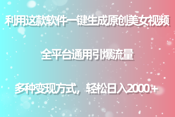 用这款软件一键生成原创美女视频 全平台通用引爆流量 多种变现 日入2000＋_北创网