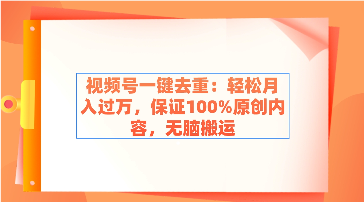 视频号一键去重：轻松月入过万，保证100%原创内容，无脑搬运_北创网