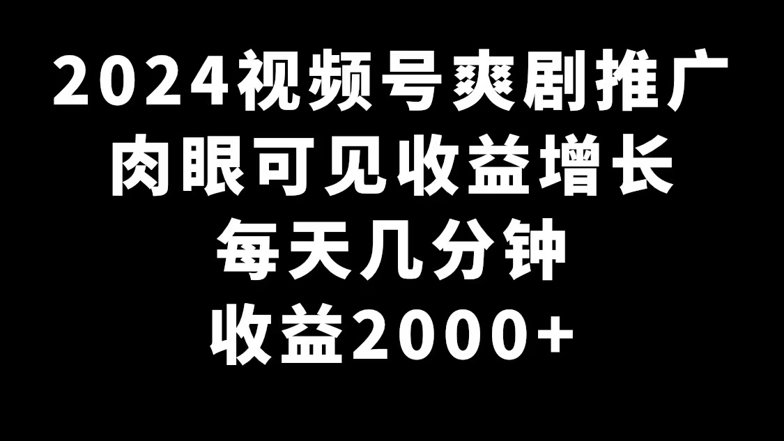 2024视频号爽剧推广，肉眼可见的收益增长，每天几分钟收益2000+_北创网