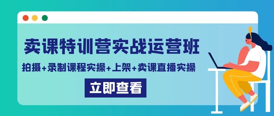 卖课特训营实战运营班：拍摄+录制课程实操+上架课程+卖课直播实操_北创网