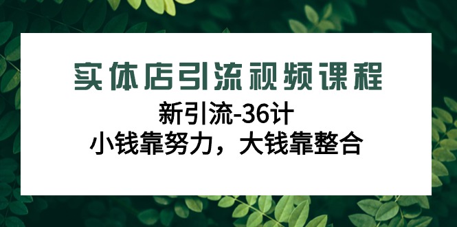 实体店引流视频课程，新引流-36计，小钱靠努力，大钱靠整合（48节-无水印）_北创网