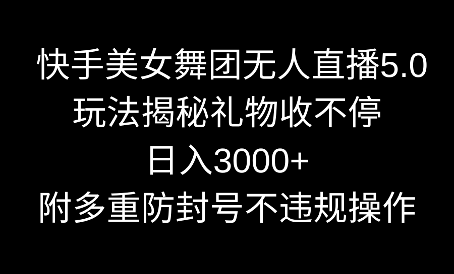 快手美女舞团无人直播5.0玩法揭秘，礼物收不停，日入3000+，内附多重防…_北创网