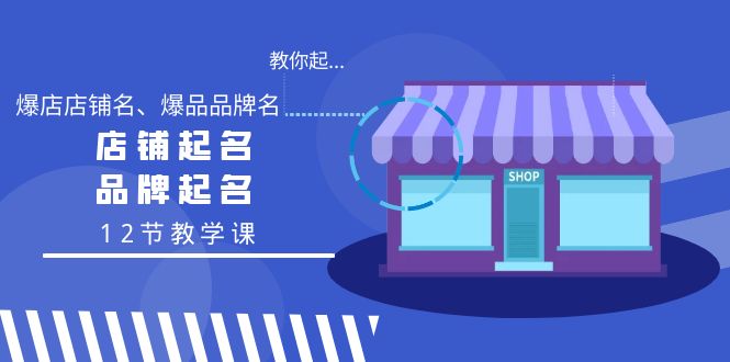 教你起“爆店店铺名、爆品品牌名”，店铺起名，品牌起名（12节教学课）_北创网