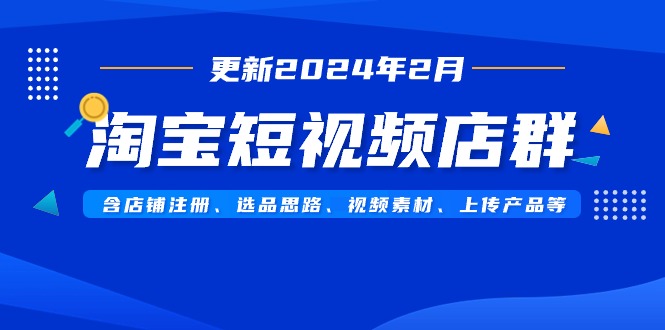 淘宝短视频店群（更新2024年2月）含店铺注册、选品思路、视频素材、上传…_北创网