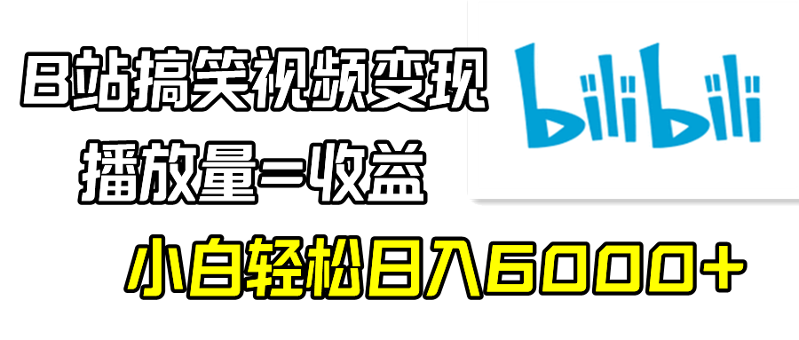 B站搞笑视频变现，播放量=收益，小白轻松日入6000+_北创网