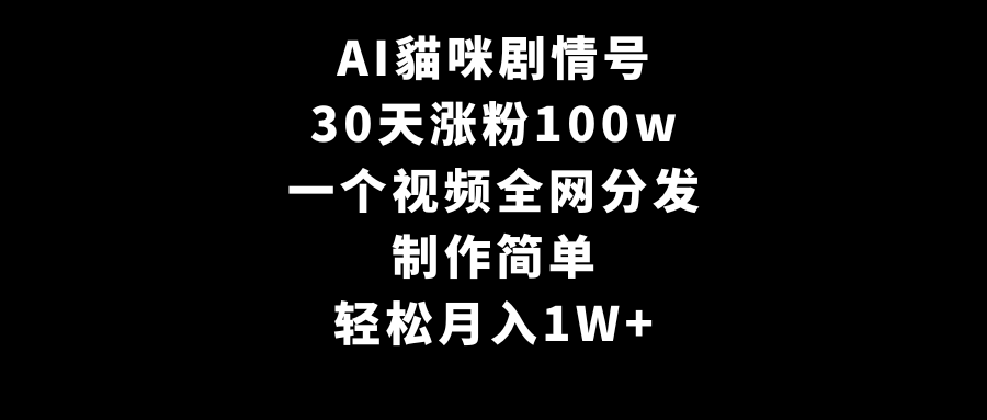 AI貓咪剧情号，30天涨粉100w，制作简单，一个视频全网分发，轻松月入1W+_北创网