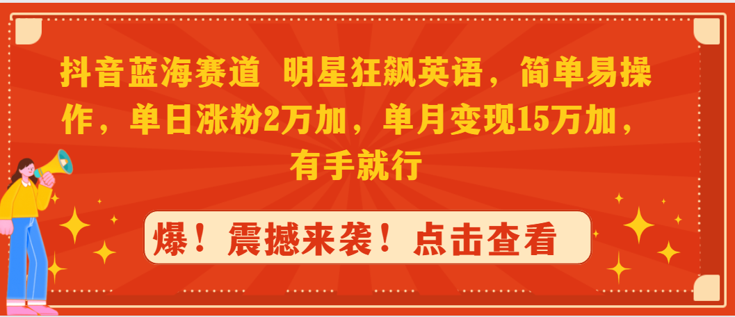 抖音蓝海赛道，明星狂飙英语，简单易操作，单日涨粉2万加，单月变现15万…_北创网