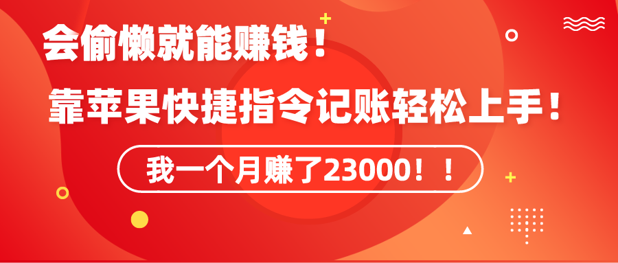 《会偷懒就能赚钱！靠苹果快捷指令自动记账轻松上手，一个月变现23000！》_北创网