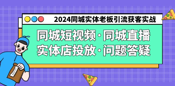 2024同城实体老板引流获客实操同城短视频·同城直播·实体店投放·问题答疑_北创网