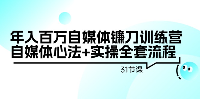 年入百万自媒体镰刀训练营：自媒体心法+实操全套流程（31节课）_北创网