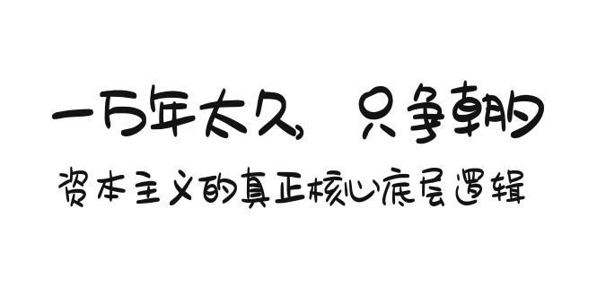 某付费文章《一万年太久，只争朝夕：资本主义的真正核心底层逻辑》_北创网