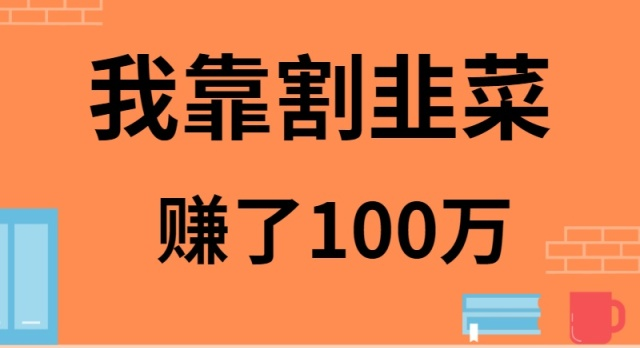 我靠割韭菜赚了 100 万_北创网