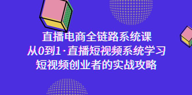 直播电商-全链路系统课，从0到1·直播短视频系统学习，短视频创业者的实战_北创网