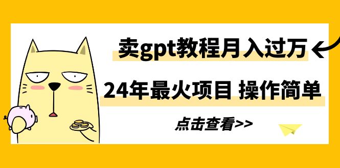 24年最火项目，卖gpt教程月入过万，操作简单_北创网