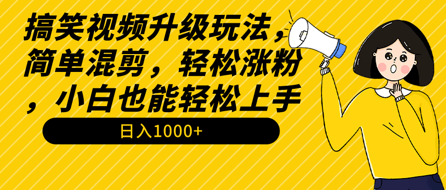 搞笑视频升级玩法，简单混剪，轻松涨粉，小白也能上手，日入1000+教程+素材_北创网