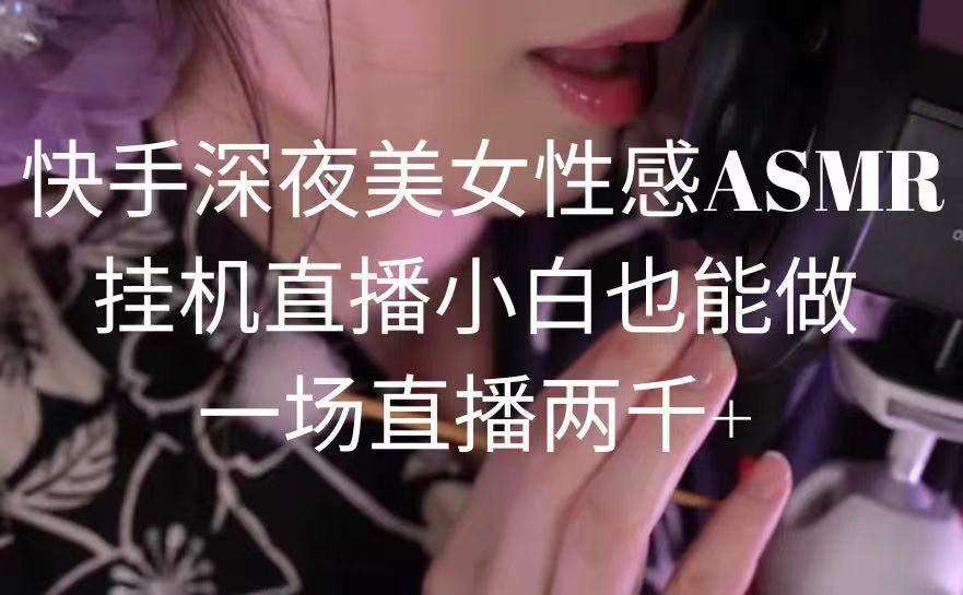 快手深夜美女性感ASMR挂机直播，小白也能做，一场直播两千+_北创网