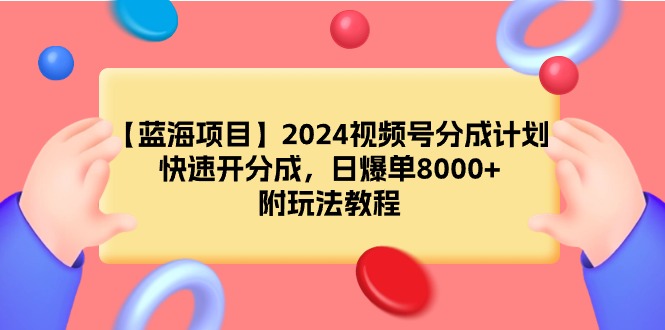 【蓝海项目】2024视频号分成计划，快速开分成，日爆单8000+，附玩法教程_北创网