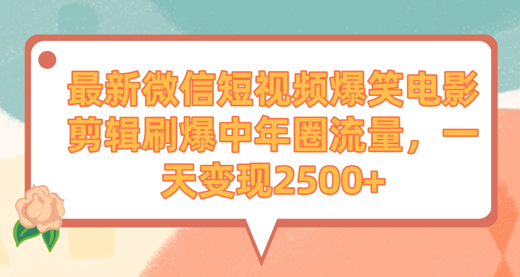 最新微信短视频爆笑电影剪辑刷爆中年圈流量，一天变现2500+_北创网