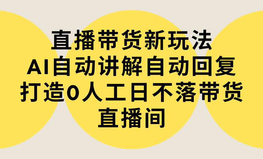 直播带货新玩法，AI自动讲解自动回复 打造0人工日不落带货直播间-教程+软件_北创网