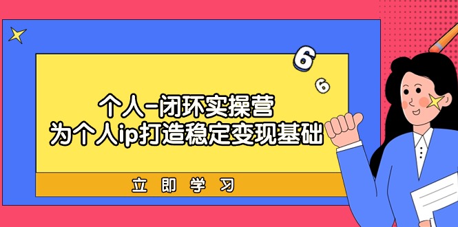 个人-闭环实操营：为个人ip打造稳定变现基础，从价值定位/爆款打造/产品…_北创网