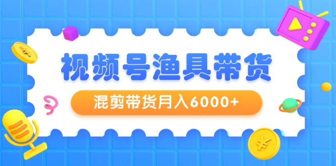 视频号渔具带货，混剪带货月入6000+，起号剪辑选品带货_北创网