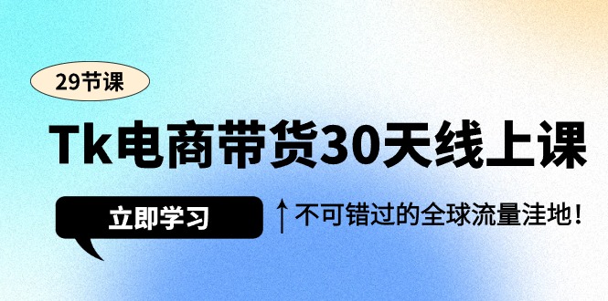 Tk电商带货30天线上课，不可错过的全球流量洼地（29节课）_北创网