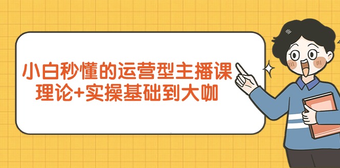 小白秒懂的运营型主播课，理论+实操基础到大咖（7节视频课）_北创网