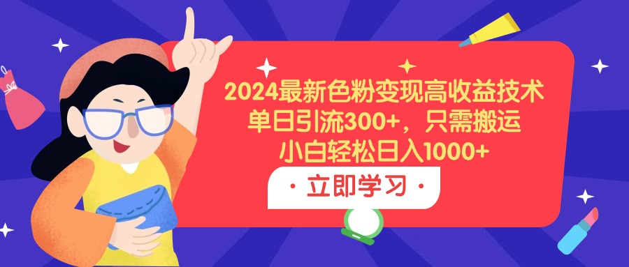 2024最新色粉变现高收益技术，单日引流300+，只需搬运，小白轻松日入1000+_北创网