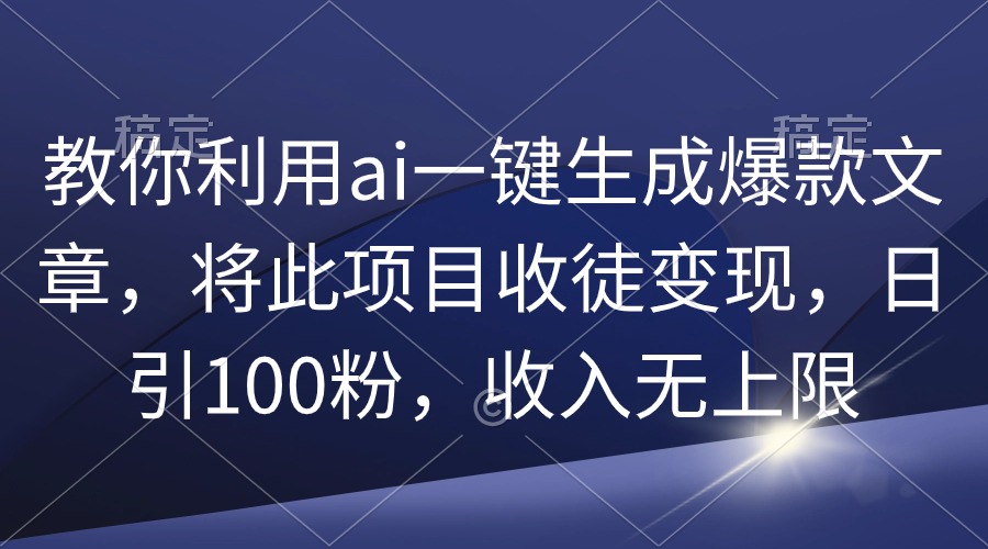 教你利用ai一键生成爆款文章，将此项目收徒变现，日引100粉，收入无上限_北创网