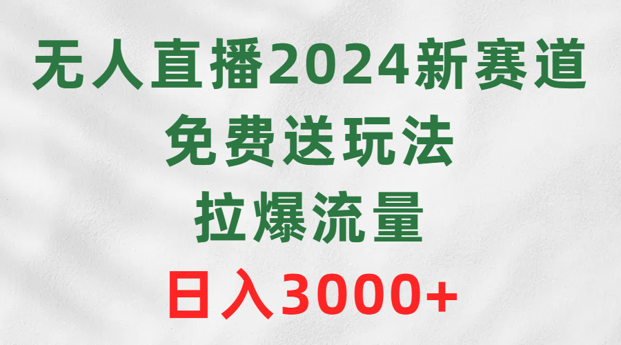 无人直播2024新赛道，免费送玩法，拉爆流量，日入3000+_北创网