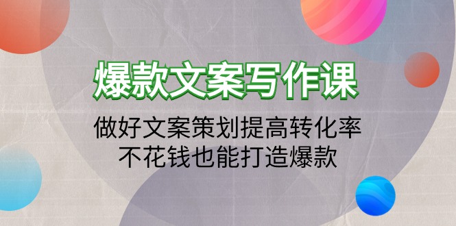 爆款文案写作课：做好文案策划提高转化率，不花钱也能打造爆款（19节课）_北创网