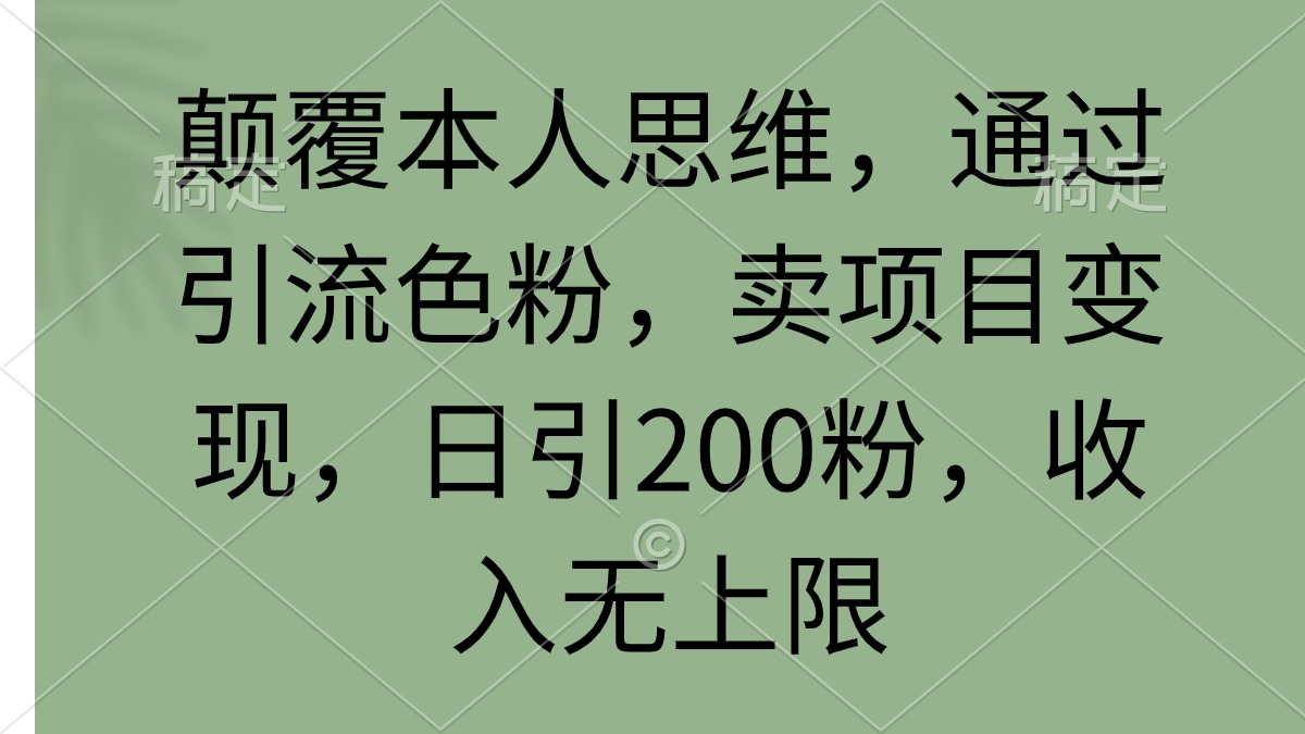 颠覆本人思维，通过引流色粉，卖项目变现，日引200粉，收入无上限_北创网