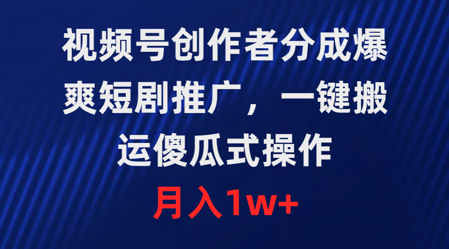 视频号创作者分成，爆爽短剧推广，一键搬运，傻瓜式操作，月入1w+_北创网