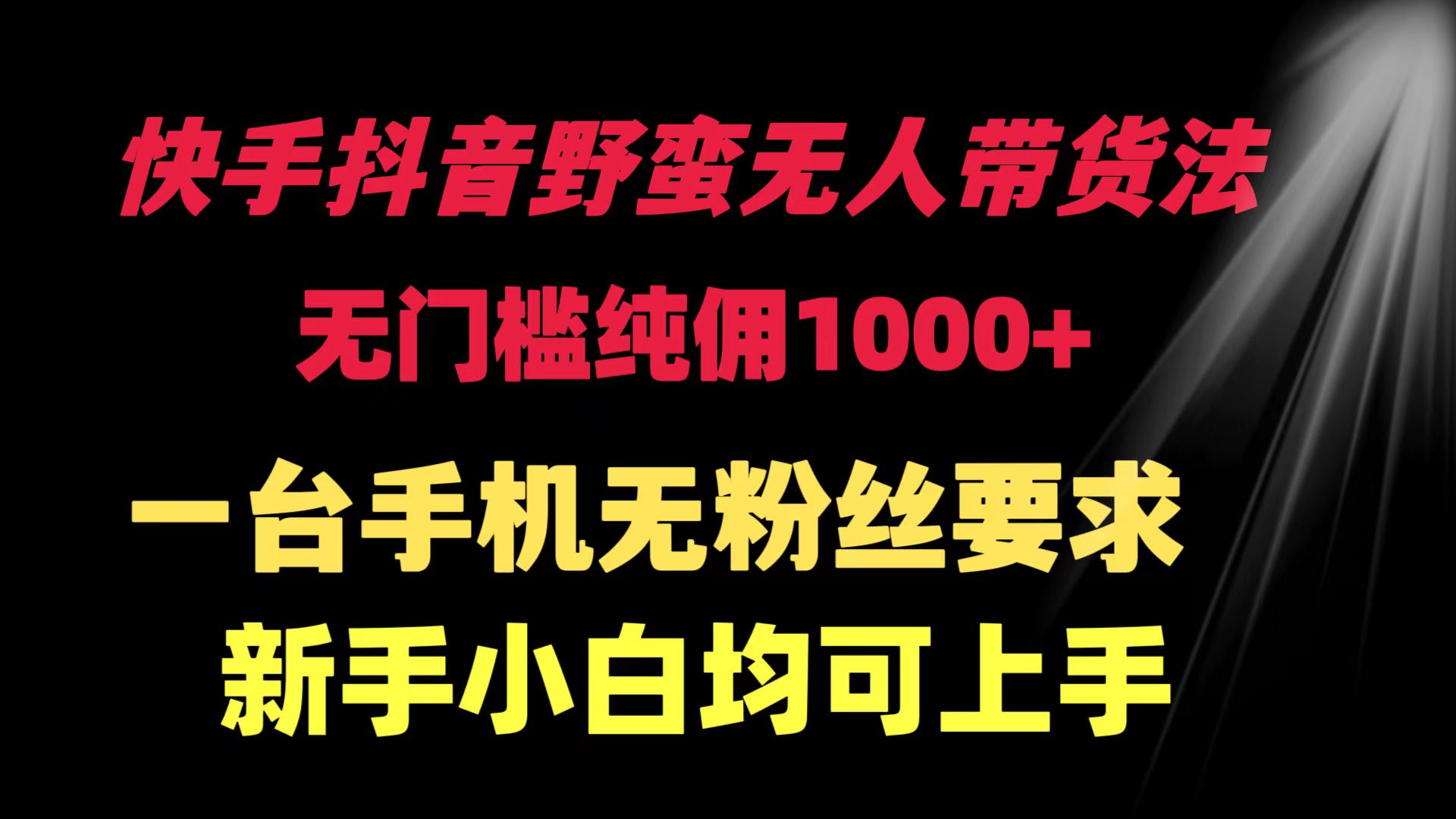 快手抖音野蛮无人带货法 无门槛纯佣1000+ 一台手机无粉丝要求新手小白…_北创网