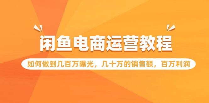 闲鱼电商运营教程：如何做到几百万曝光，几十万的销售额，百万利润_北创网