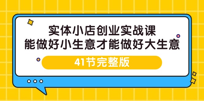 实体小店创业实战课，能做好小生意才能做好大生意-41节完整版_北创网