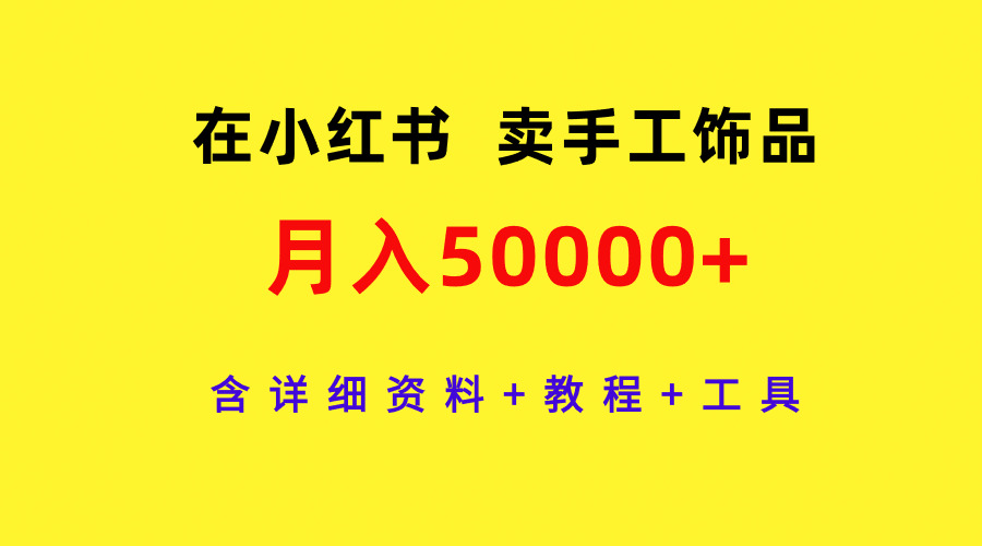 在小红书卖手工饰品，月入50000+，含详细资料+教程+工具_北创网