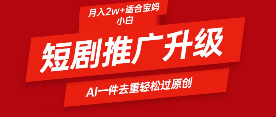 短剧推广升级新玩法，AI一键二创去重，轻松月入2w+_北创网