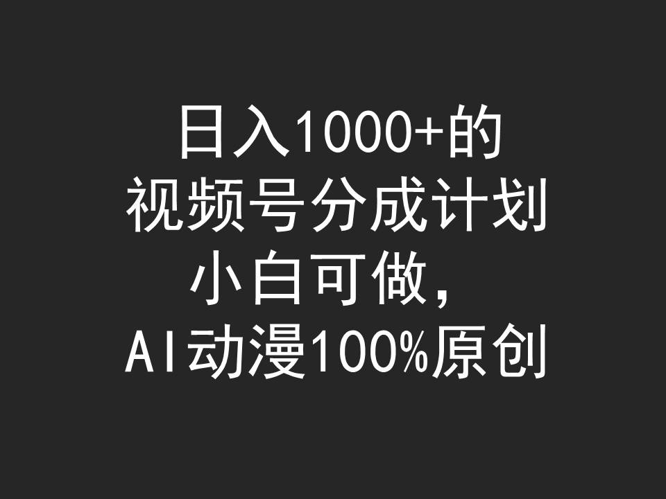 日入1000+的视频号分成计划，小白可做，AI动漫100%原创_北创网