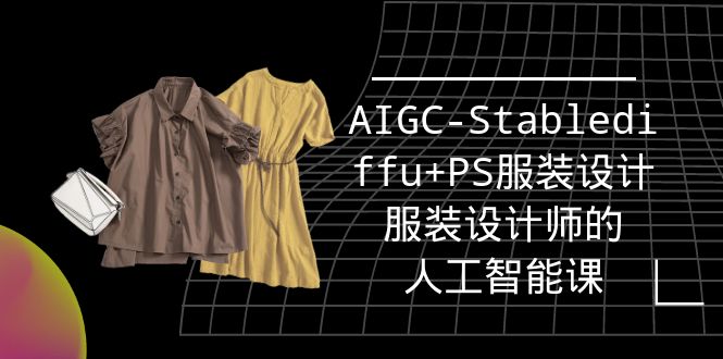 实战培训班：AIGC-Stablediffu+PS服装设计-服装设计师的人工智能课（16节）_北创网