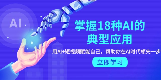 掌握18种AI的典型应用，用AI+短视频 赋能自己，帮助你在AI时代领先一步_北创网