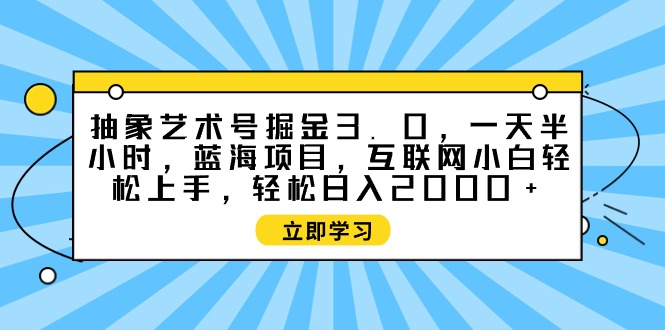 抽象艺术号掘金3.0，一天半小时 ，蓝海项目， 互联网小白轻松上手，轻松…_北创网