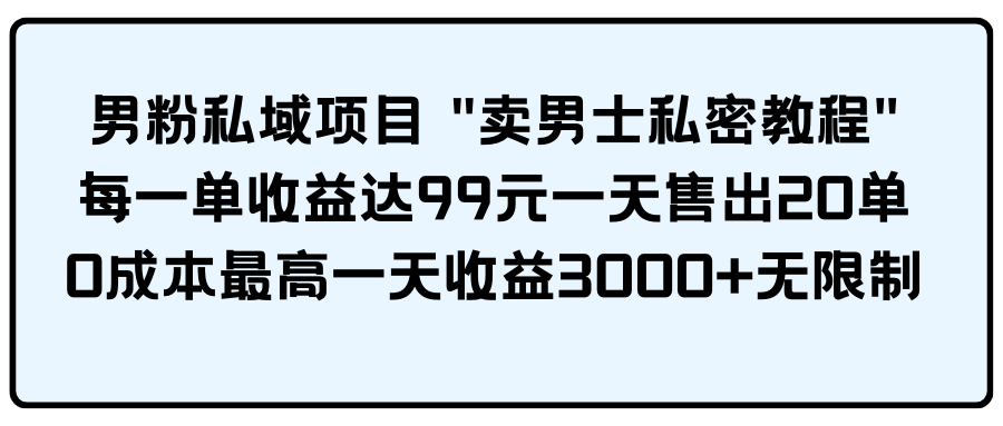 男粉私域项目 "卖男士私密教程" 每一单收益达99元一天售出20单_北创网