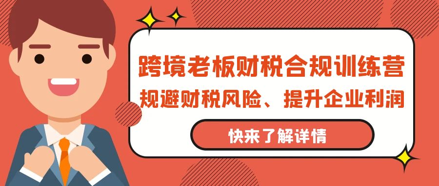 跨境老板-财税合规训练营，规避财税风险、提升企业利润_北创网