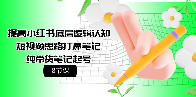 提高小红书底层逻辑认知+短视频思路打爆笔记+纯带货笔记起号（8节课）_北创网