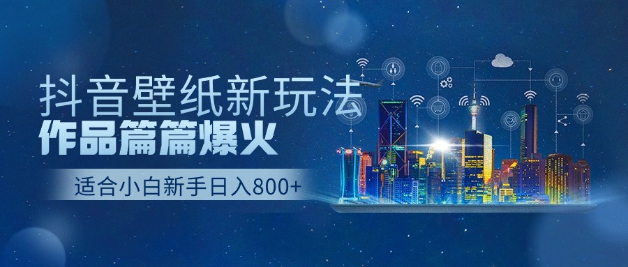 抖音壁纸号新玩法，作品篇篇爆火，日收益500+_北创网