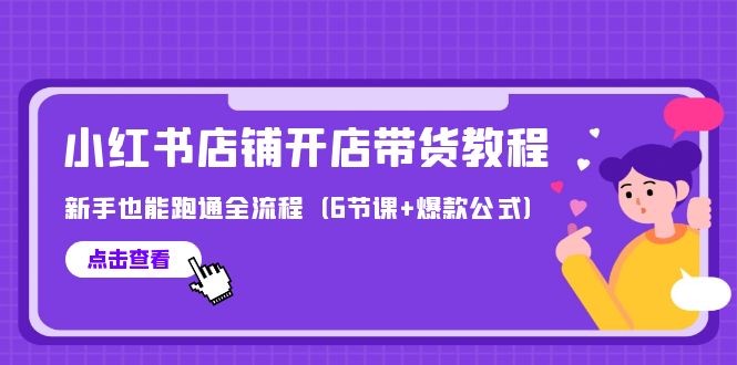 最新小红书店铺开店带货教程，新手也能跑通全流程（6节课+爆款公式）_北创网