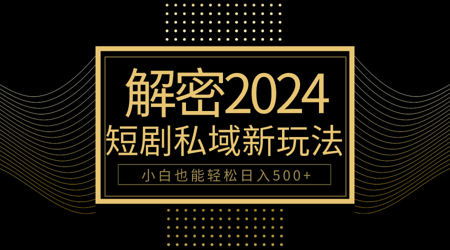 10分钟教会你2024玩转短剧私域变现，小白也能轻松日入500+_北创网