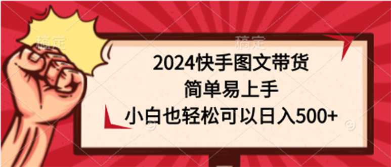 2024快手图文带货，简单易上手，小白也轻松可以日入500+_北创网